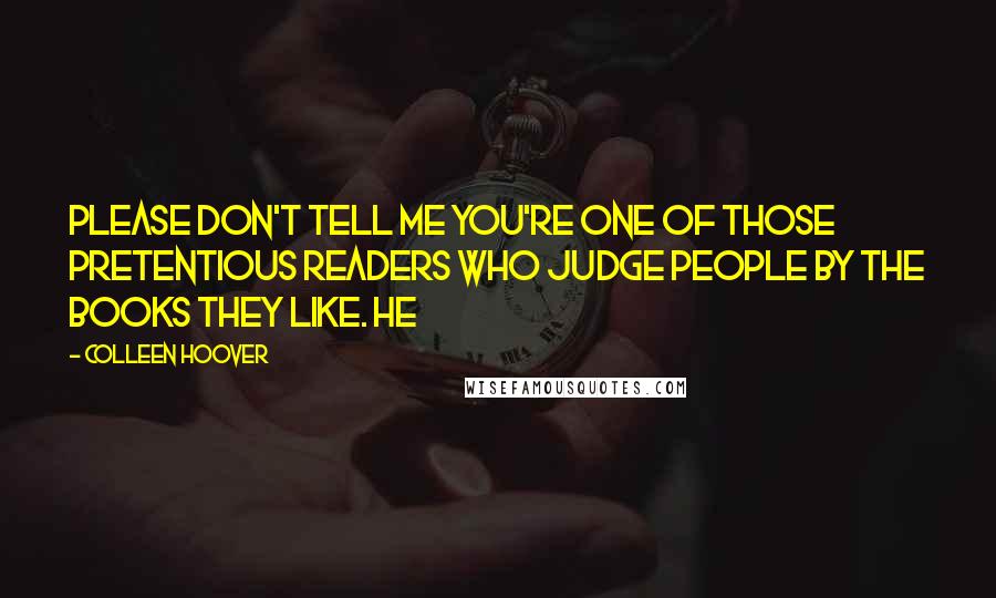 Colleen Hoover Quotes: Please don't tell me you're one of those pretentious readers who judge people by the books they like. He