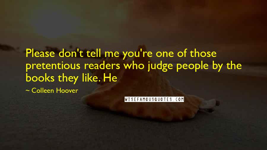 Colleen Hoover Quotes: Please don't tell me you're one of those pretentious readers who judge people by the books they like. He