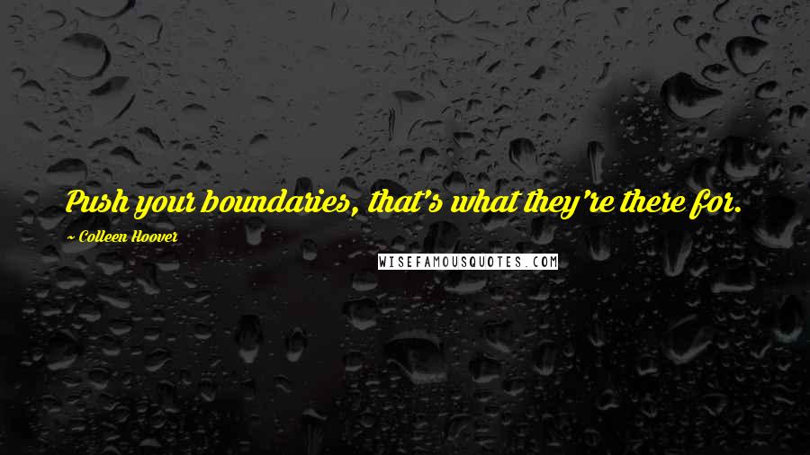 Colleen Hoover Quotes: Push your boundaries, that's what they're there for.