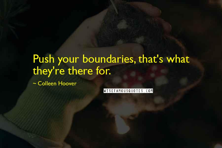 Colleen Hoover Quotes: Push your boundaries, that's what they're there for.