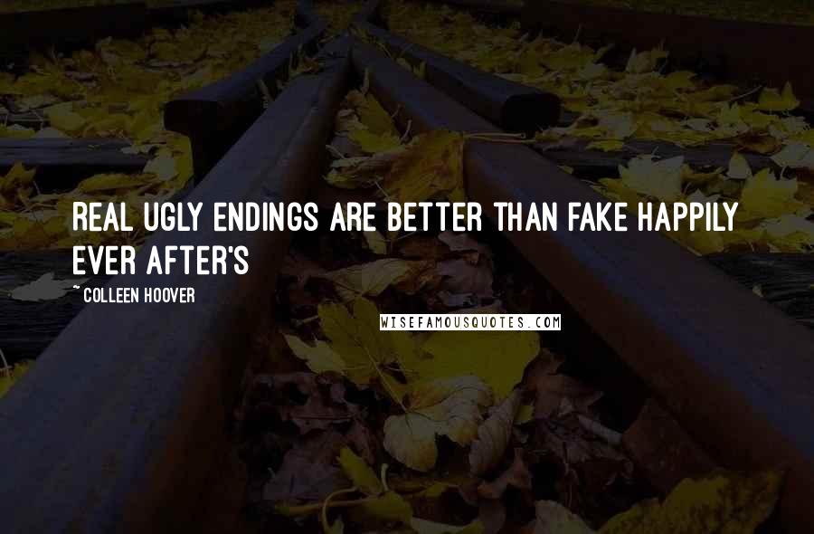 Colleen Hoover Quotes: Real ugly endings are better than fake happily ever after's
