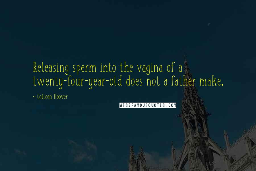 Colleen Hoover Quotes: Releasing sperm into the vagina of a twenty-four-year-old does not a father make,