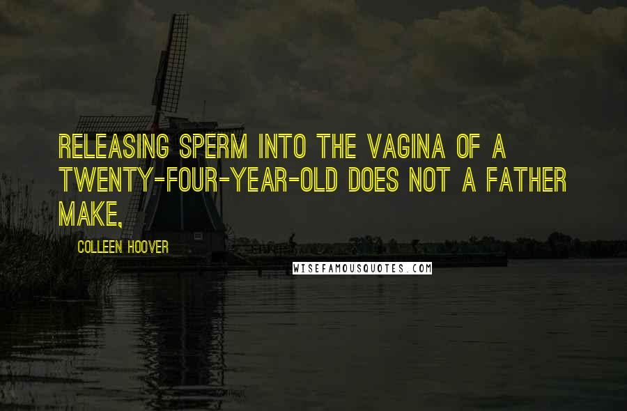 Colleen Hoover Quotes: Releasing sperm into the vagina of a twenty-four-year-old does not a father make,