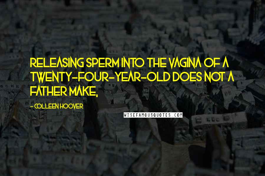 Colleen Hoover Quotes: Releasing sperm into the vagina of a twenty-four-year-old does not a father make,