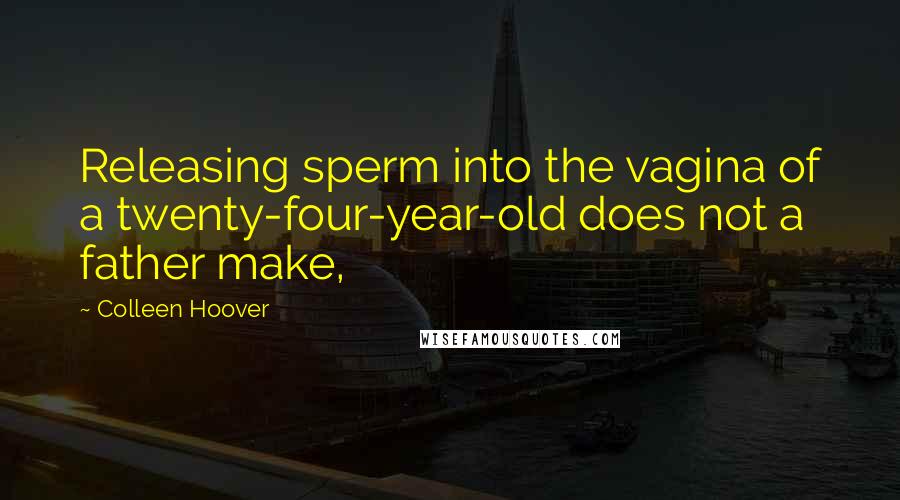 Colleen Hoover Quotes: Releasing sperm into the vagina of a twenty-four-year-old does not a father make,