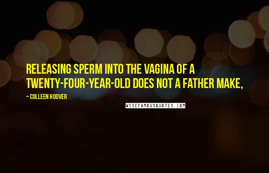 Colleen Hoover Quotes: Releasing sperm into the vagina of a twenty-four-year-old does not a father make,