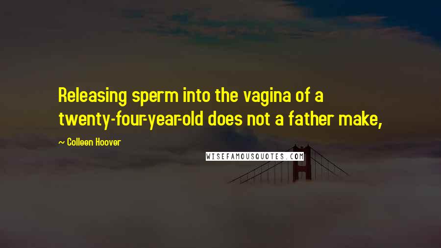 Colleen Hoover Quotes: Releasing sperm into the vagina of a twenty-four-year-old does not a father make,