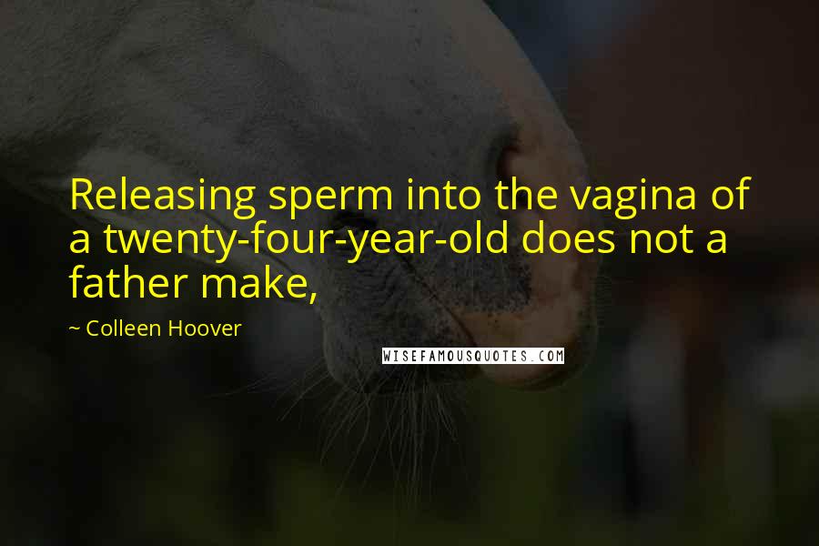 Colleen Hoover Quotes: Releasing sperm into the vagina of a twenty-four-year-old does not a father make,