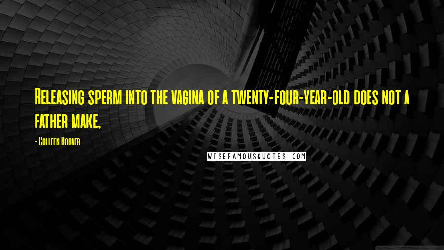 Colleen Hoover Quotes: Releasing sperm into the vagina of a twenty-four-year-old does not a father make,