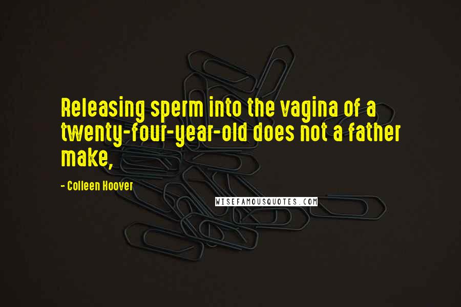 Colleen Hoover Quotes: Releasing sperm into the vagina of a twenty-four-year-old does not a father make,