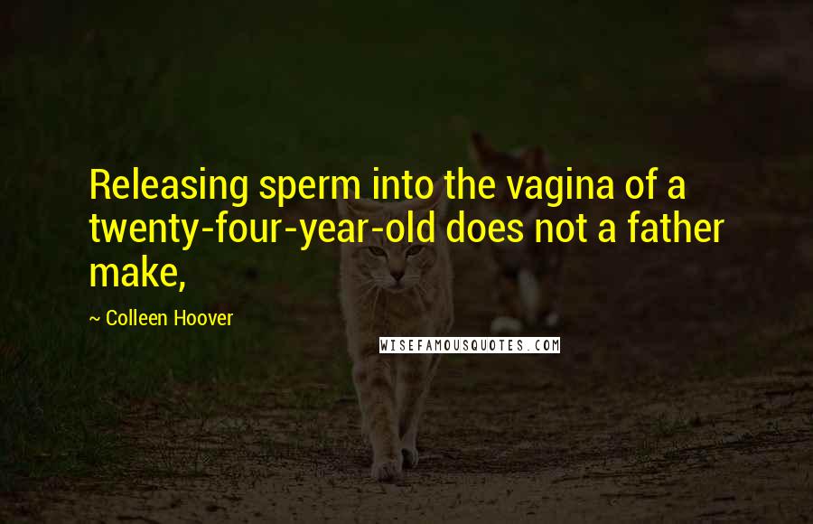 Colleen Hoover Quotes: Releasing sperm into the vagina of a twenty-four-year-old does not a father make,