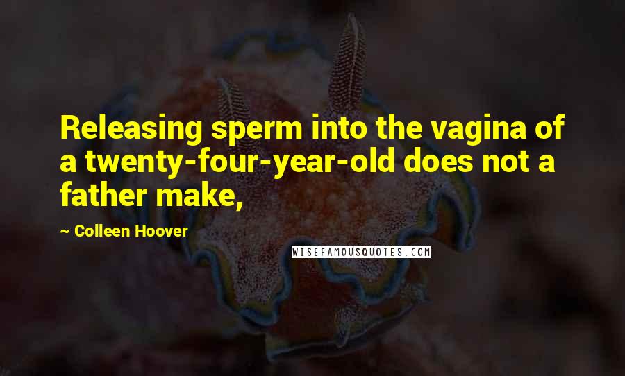 Colleen Hoover Quotes: Releasing sperm into the vagina of a twenty-four-year-old does not a father make,