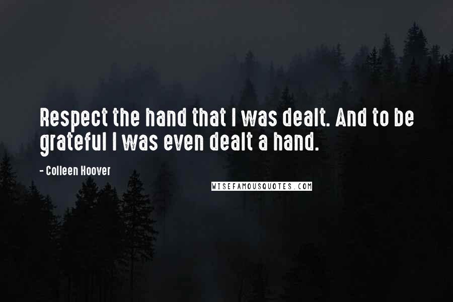 Colleen Hoover Quotes: Respect the hand that I was dealt. And to be grateful I was even dealt a hand.