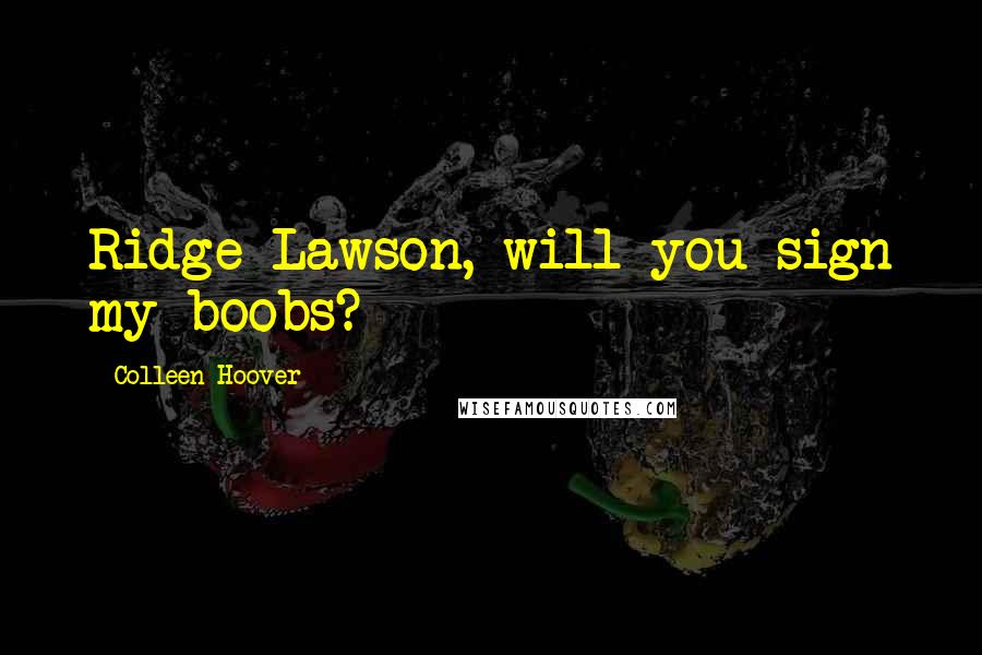 Colleen Hoover Quotes: Ridge Lawson, will you sign my boobs?