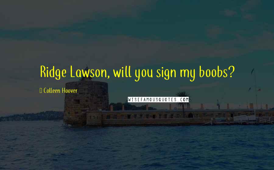 Colleen Hoover Quotes: Ridge Lawson, will you sign my boobs?