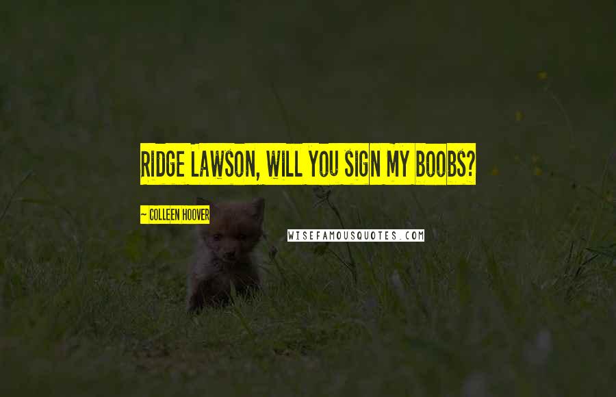 Colleen Hoover Quotes: Ridge Lawson, will you sign my boobs?