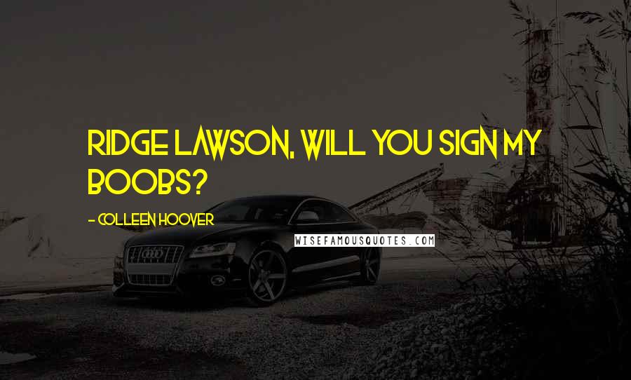 Colleen Hoover Quotes: Ridge Lawson, will you sign my boobs?