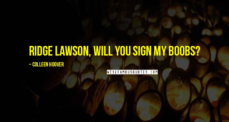 Colleen Hoover Quotes: Ridge Lawson, will you sign my boobs?