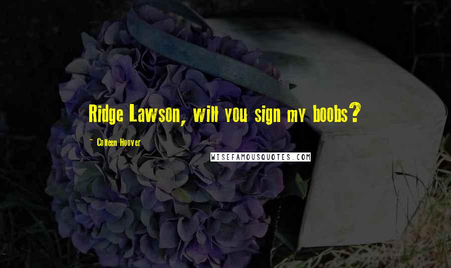 Colleen Hoover Quotes: Ridge Lawson, will you sign my boobs?