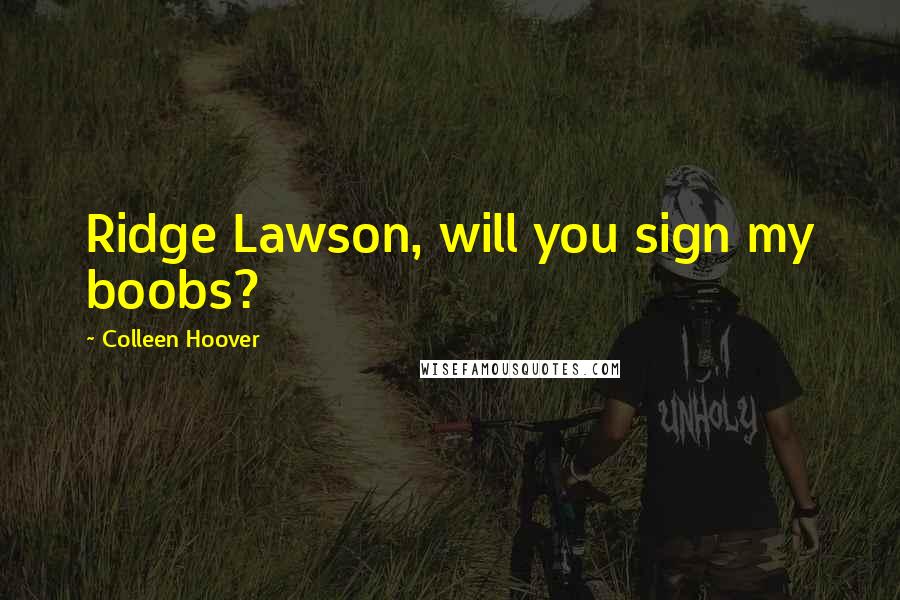 Colleen Hoover Quotes: Ridge Lawson, will you sign my boobs?