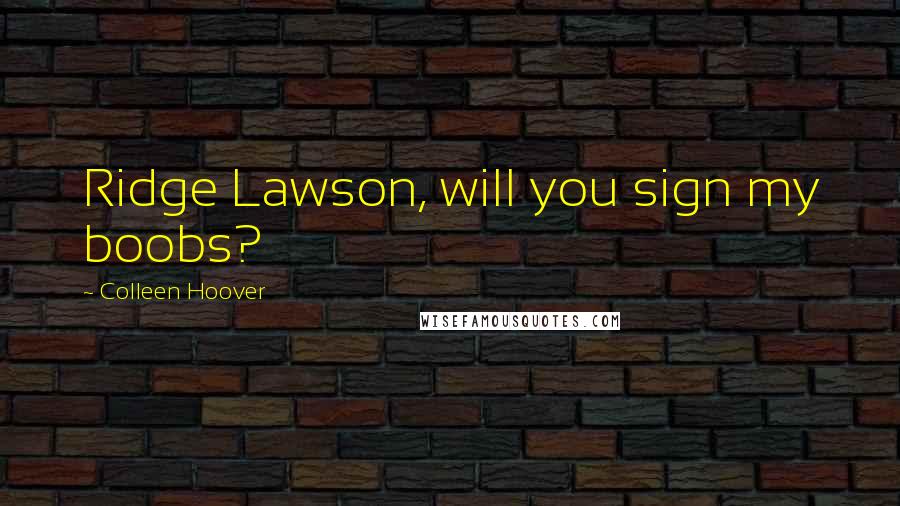 Colleen Hoover Quotes: Ridge Lawson, will you sign my boobs?