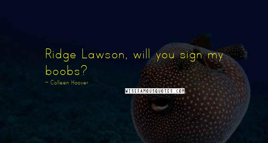 Colleen Hoover Quotes: Ridge Lawson, will you sign my boobs?