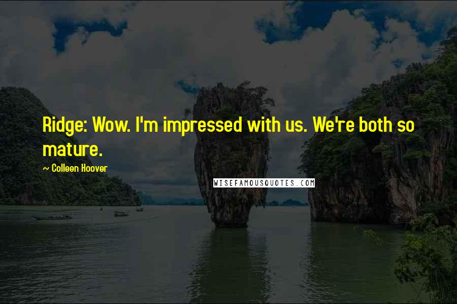 Colleen Hoover Quotes: Ridge: Wow. I'm impressed with us. We're both so mature.