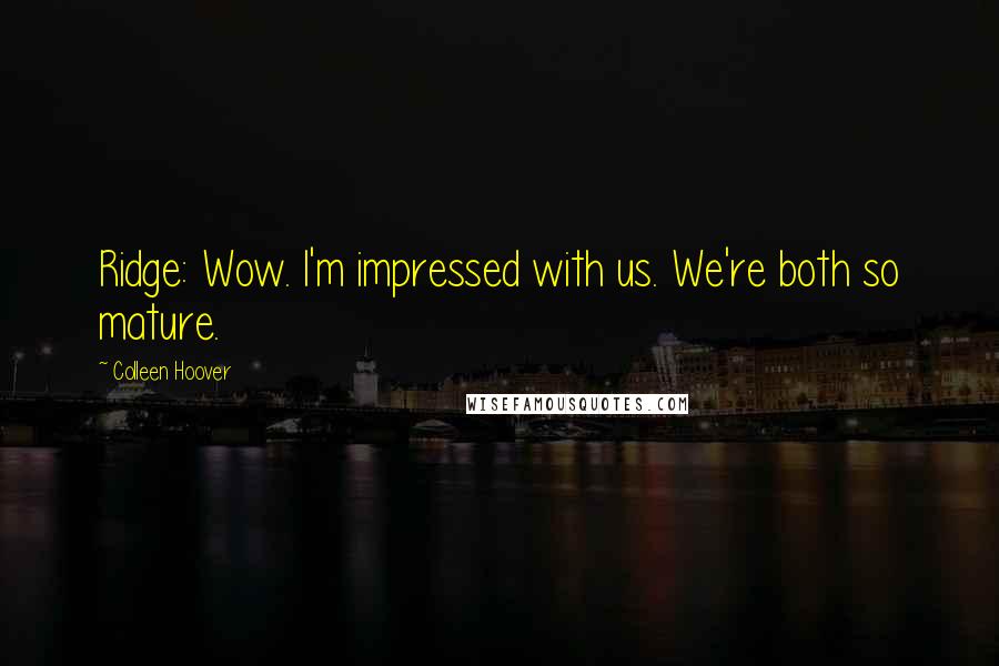 Colleen Hoover Quotes: Ridge: Wow. I'm impressed with us. We're both so mature.