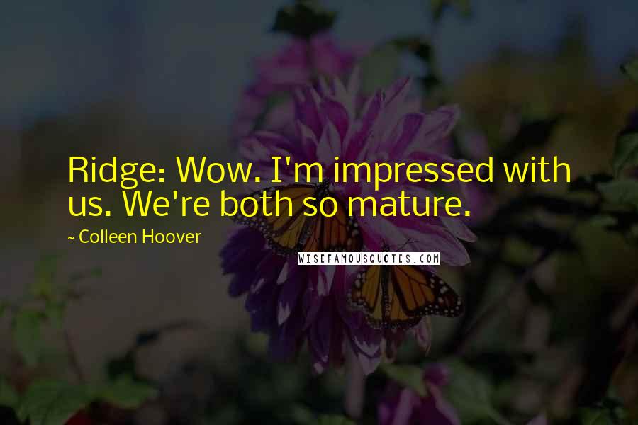 Colleen Hoover Quotes: Ridge: Wow. I'm impressed with us. We're both so mature.