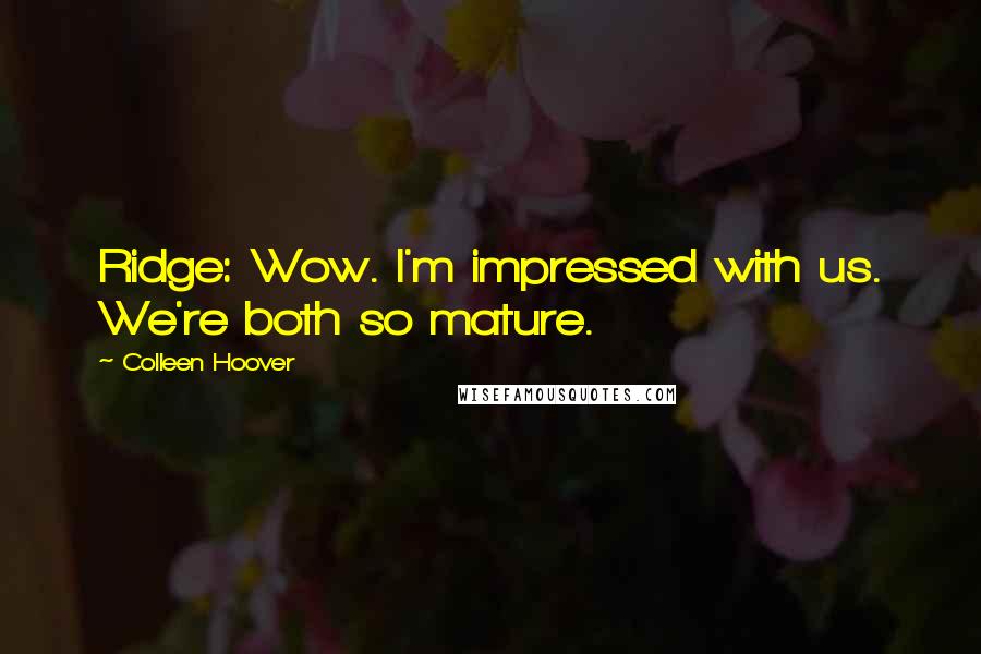Colleen Hoover Quotes: Ridge: Wow. I'm impressed with us. We're both so mature.