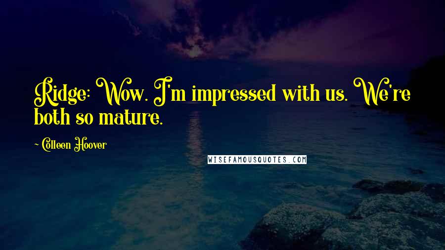 Colleen Hoover Quotes: Ridge: Wow. I'm impressed with us. We're both so mature.