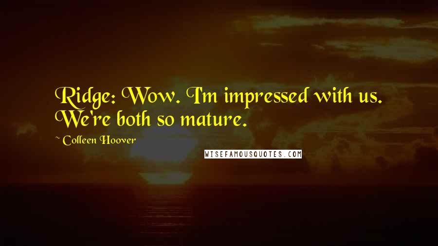 Colleen Hoover Quotes: Ridge: Wow. I'm impressed with us. We're both so mature.