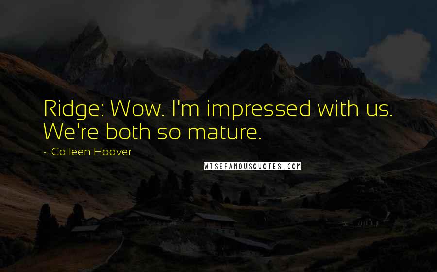 Colleen Hoover Quotes: Ridge: Wow. I'm impressed with us. We're both so mature.