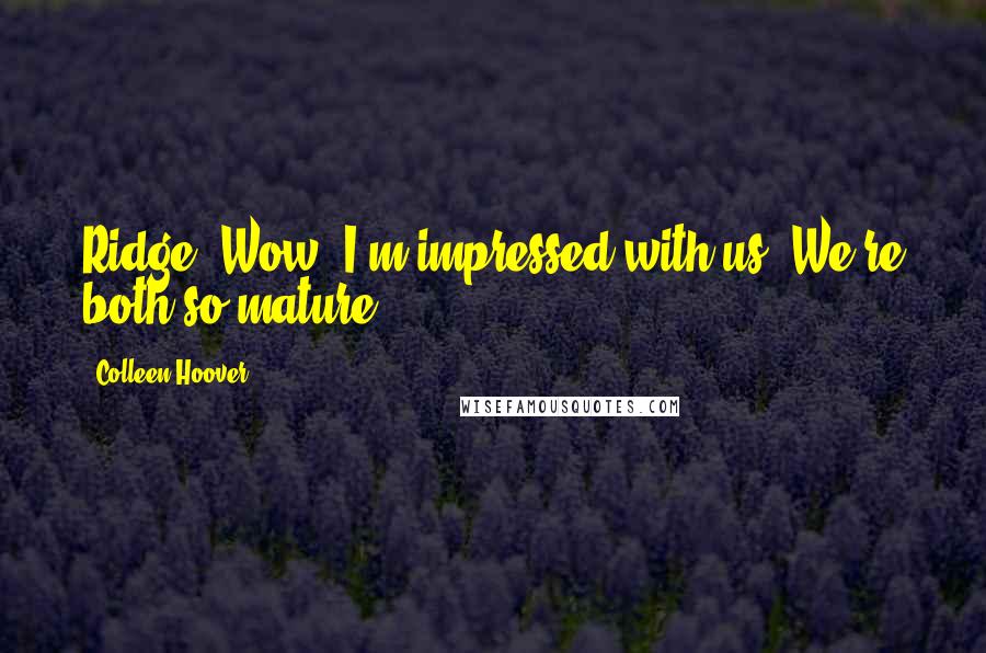 Colleen Hoover Quotes: Ridge: Wow. I'm impressed with us. We're both so mature.