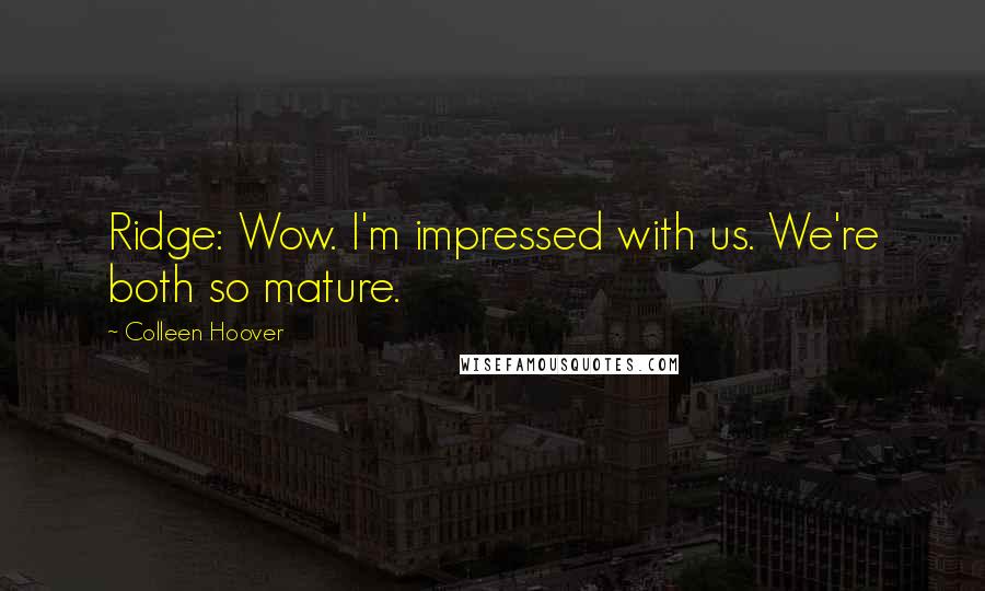 Colleen Hoover Quotes: Ridge: Wow. I'm impressed with us. We're both so mature.