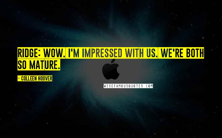 Colleen Hoover Quotes: Ridge: Wow. I'm impressed with us. We're both so mature.