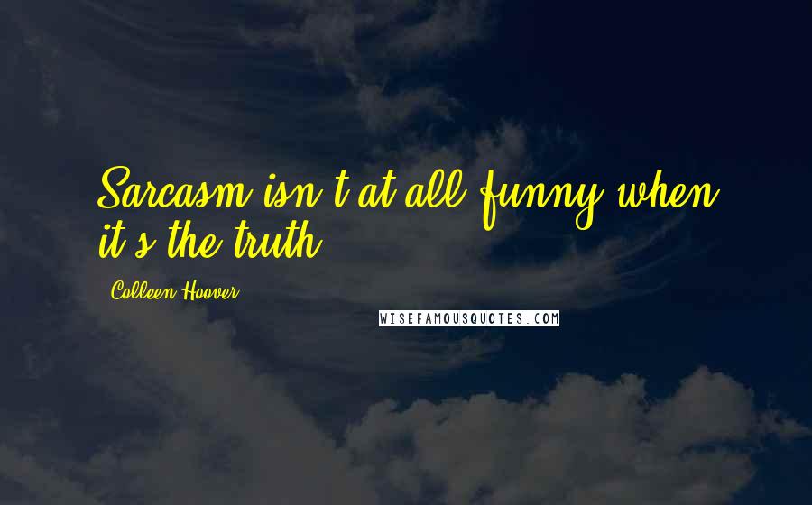 Colleen Hoover Quotes: Sarcasm isn't at all funny when it's the truth