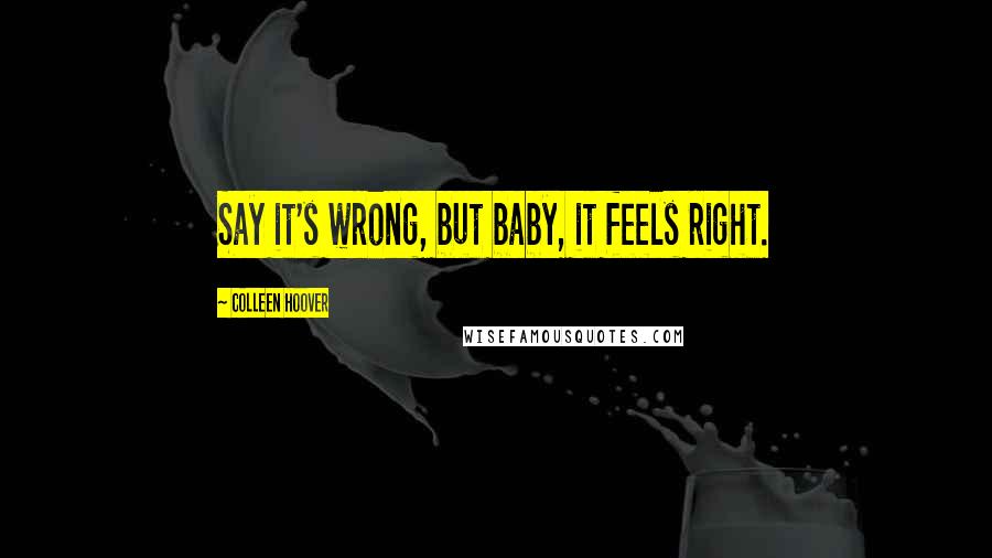 Colleen Hoover Quotes: Say it's wrong, but baby, it feels right.