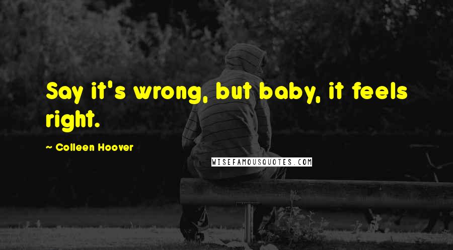 Colleen Hoover Quotes: Say it's wrong, but baby, it feels right.