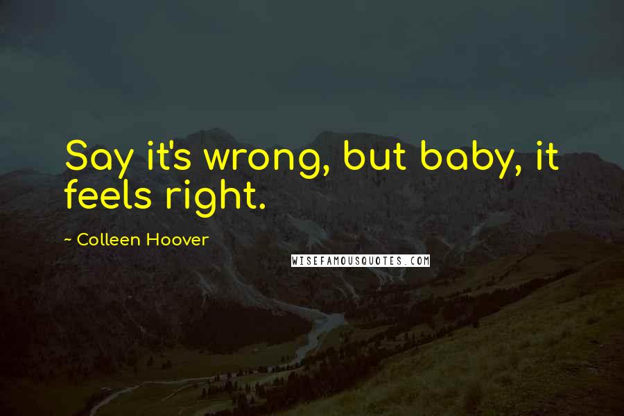 Colleen Hoover Quotes: Say it's wrong, but baby, it feels right.