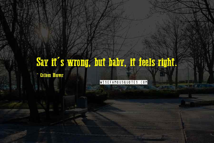 Colleen Hoover Quotes: Say it's wrong, but baby, it feels right.