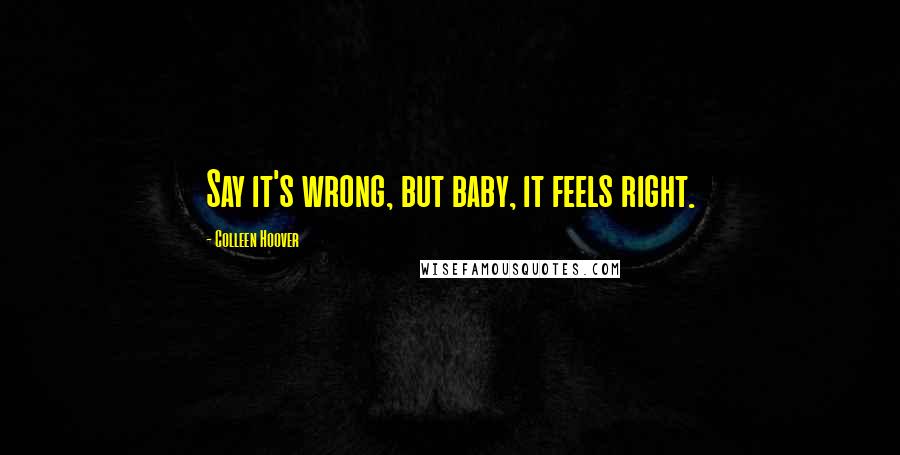 Colleen Hoover Quotes: Say it's wrong, but baby, it feels right.