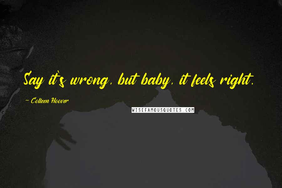 Colleen Hoover Quotes: Say it's wrong, but baby, it feels right.