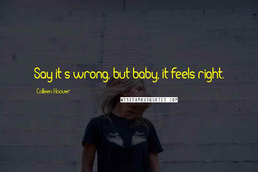 Colleen Hoover Quotes: Say it's wrong, but baby, it feels right.
