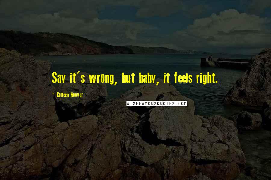Colleen Hoover Quotes: Say it's wrong, but baby, it feels right.