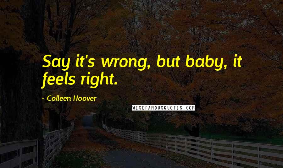 Colleen Hoover Quotes: Say it's wrong, but baby, it feels right.