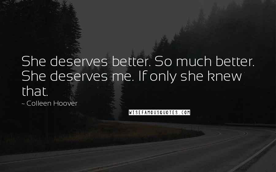 Colleen Hoover Quotes: She deserves better. So much better. She deserves me. If only she knew that.