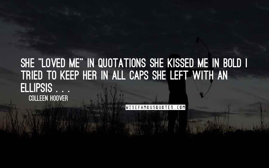 Colleen Hoover Quotes: She "loved me" in quotations She kissed me in bold I TRIED TO KEEP HER in all caps She left with an ellipsis . . .