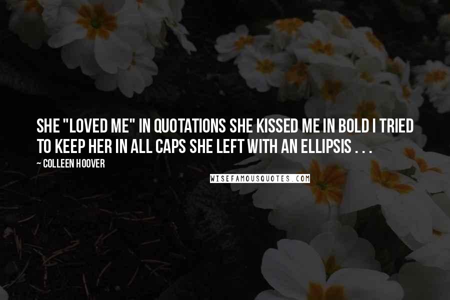 Colleen Hoover Quotes: She "loved me" in quotations She kissed me in bold I TRIED TO KEEP HER in all caps She left with an ellipsis . . .