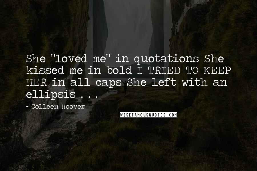 Colleen Hoover Quotes: She "loved me" in quotations She kissed me in bold I TRIED TO KEEP HER in all caps She left with an ellipsis . . .